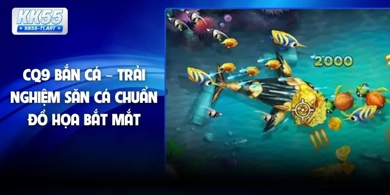CQ9 Bắn Cá – Trải Nghiệm Săn Cá Chuẩn Đồ Họa Bắt Mắt
