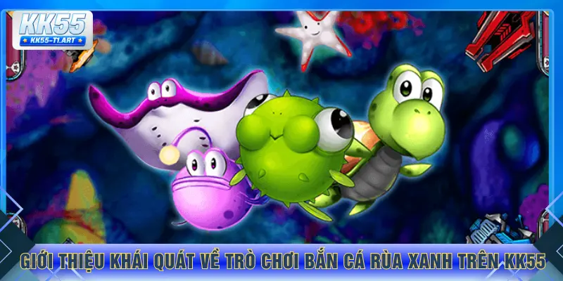 Giới thiệu khái quát về trò chơi bắn cá rùa xanh trên KK55
